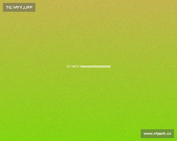 2014年FIFA世界杯足球赛精彩回顾与经典瞬间全记录解析